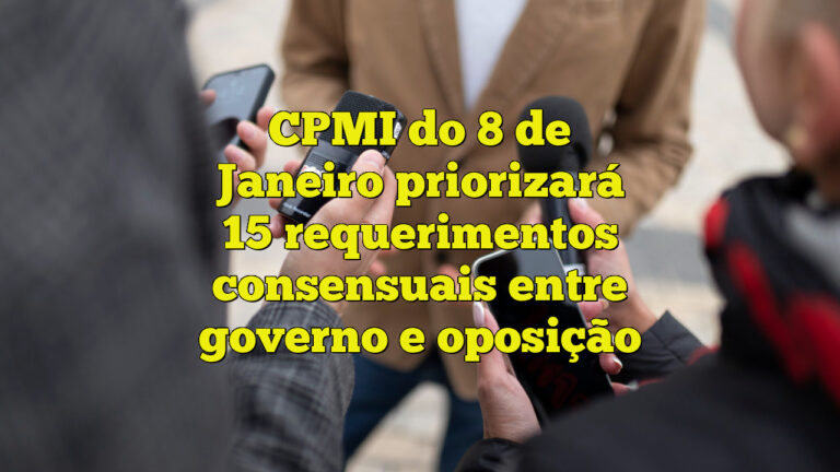 CPMI do 8 de Janeiro priorizará 15 requerimentos consensuais entre governo e oposição