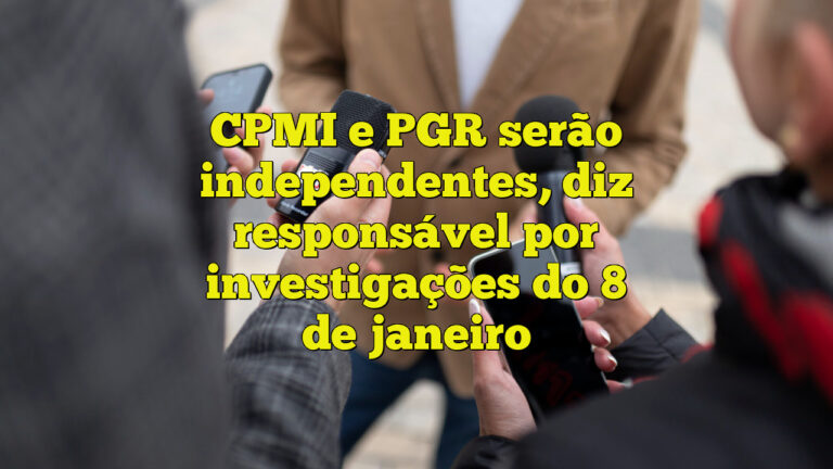 CPMI e PGR serão independentes, diz responsável por investigações do 8 de janeiro