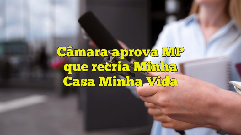 Câmara aprova MP que recria Minha Casa Minha Vida