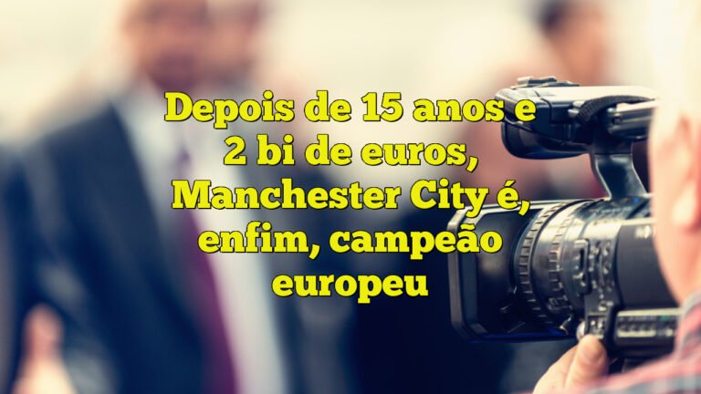 Depois de 15 anos e 2 bi de euros, Manchester City é, enfim, campeão europeu