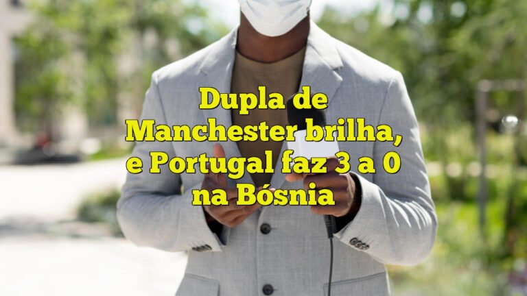 Dupla de Manchester brilha, e Portugal faz 3 a 0 na Bósnia