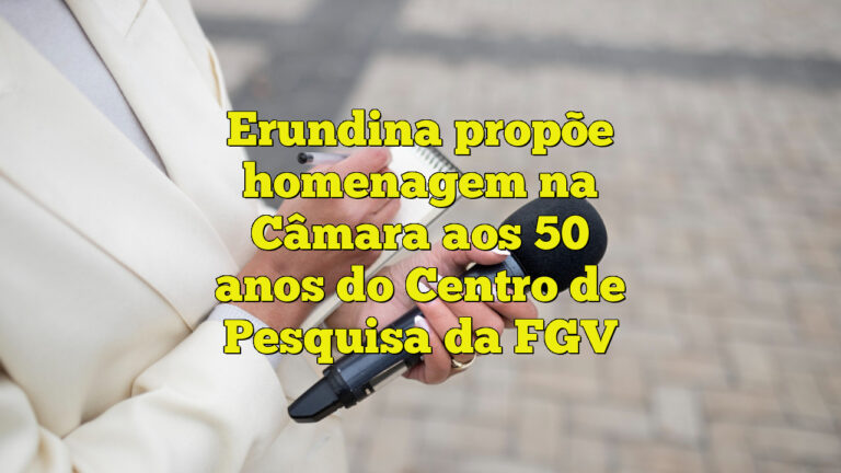 Erundina propõe homenagem na Câmara aos 50 anos do Centro de Pesquisa da FGV