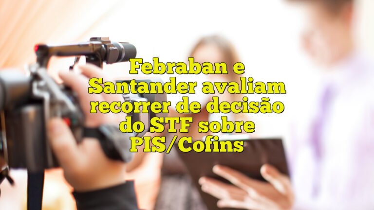 Febraban e Santander avaliam recorrer de decisão do STF sobre PIS/Cofins