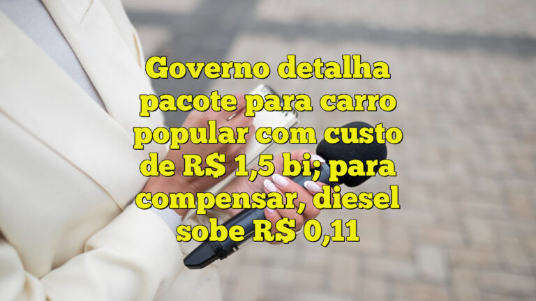 Governo detalha pacote para carro popular com custo de R$ 1,5 bi; para compensar, diesel sobe R$ 0,11