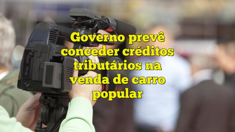 Governo prevê conceder créditos tributários na venda de carro popular