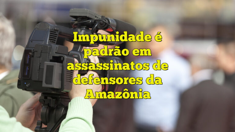 Impunidade é padrão em assassinatos de defensores da Amazônia