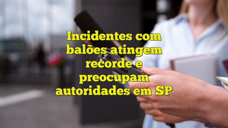 Incidentes com balões atingem recorde e preocupam autoridades em SP