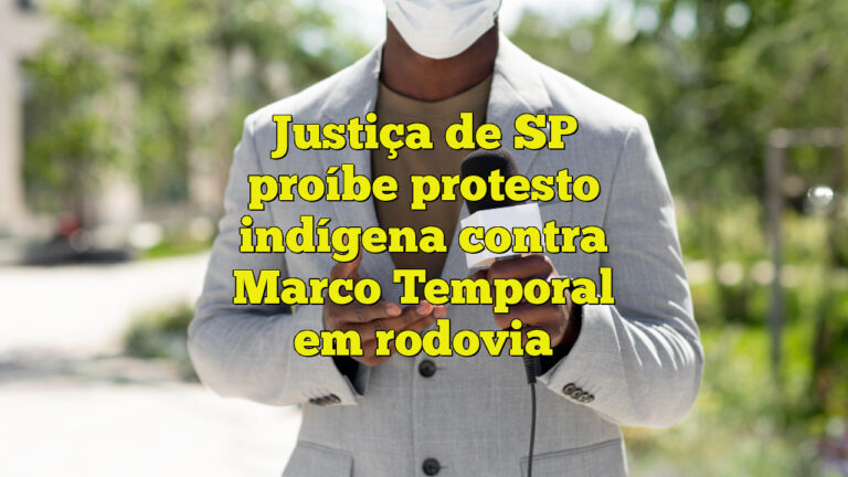 Justiça de SP proíbe protesto indígena contra Marco Temporal em rodovia