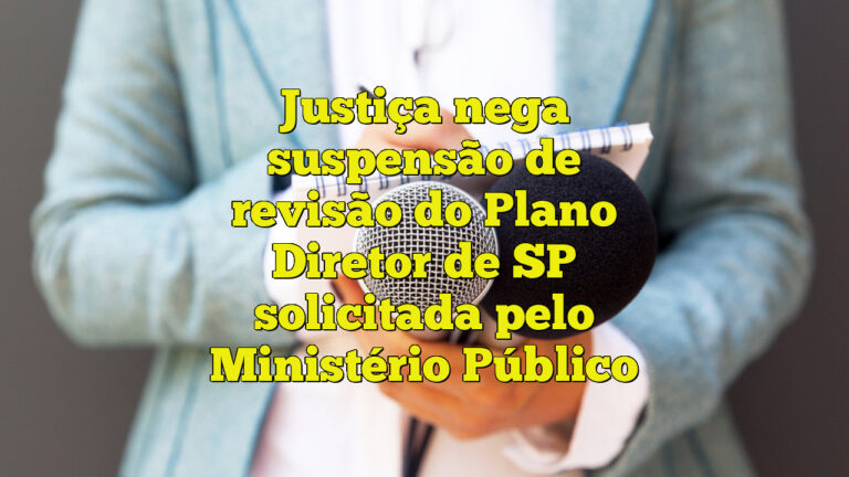 Justiça nega suspensão de revisão do Plano Diretor de SP solicitada pelo Ministério Público