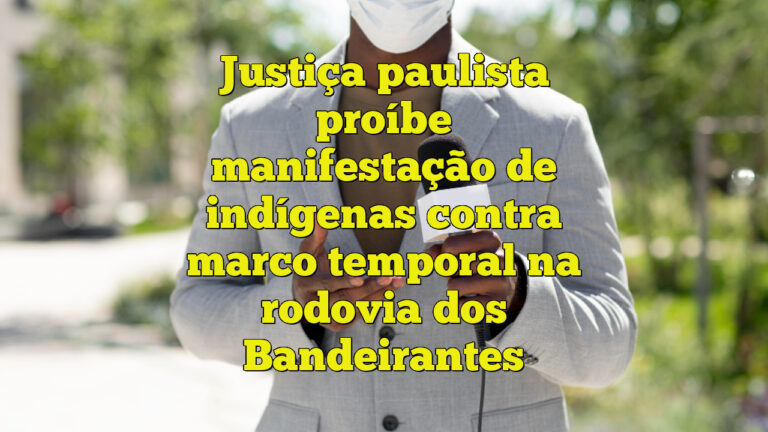 Justiça paulista proíbe manifestação de indígenas contra marco temporal na rodovia dos Bandeirantes