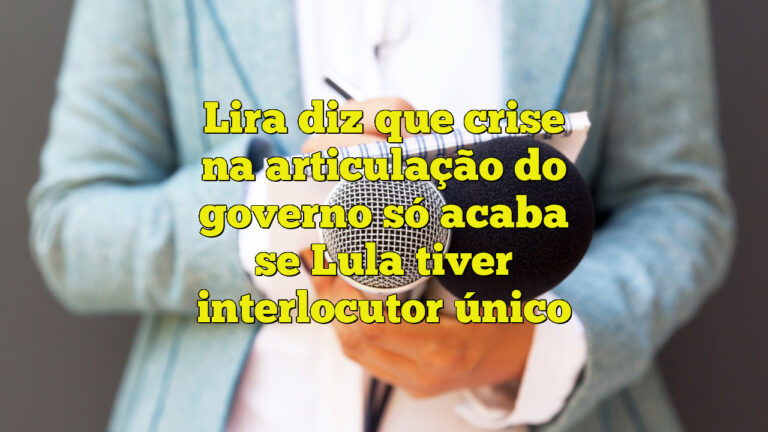 Lira diz que crise na articulação do governo só acaba se Lula tiver interlocutor único