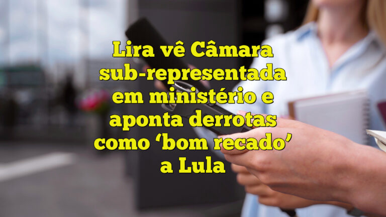 Lira vê Câmara sub-representada em ministério e aponta derrotas como ‘bom recado’ a Lula