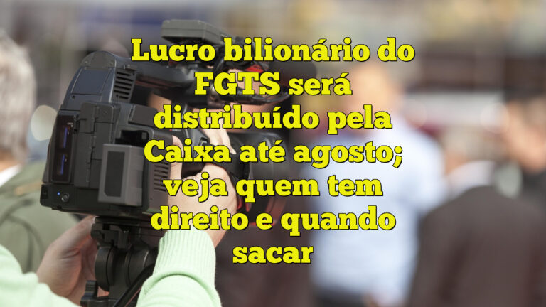 Lucro bilionário do FGTS será distribuído pela Caixa até agosto; veja quem tem direito e quando sacar