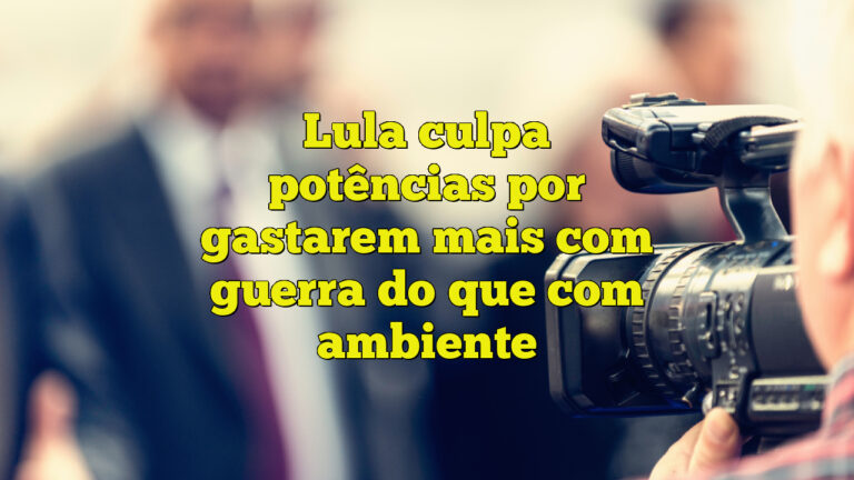 Lula culpa potências por gastarem mais com guerra do que com ambiente