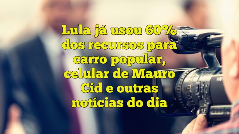 Lula já usou 60% dos recursos para carro popular, celular de Mauro Cid e outras notícias do dia