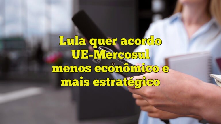 Lula quer acordo UE-Mercosul menos econômico e mais estratégico