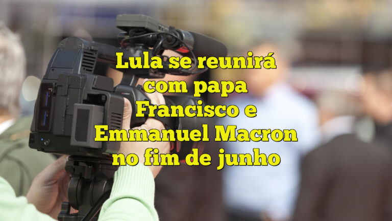 Lula se reunirá com papa Francisco e Emmanuel Macron no fim de junho