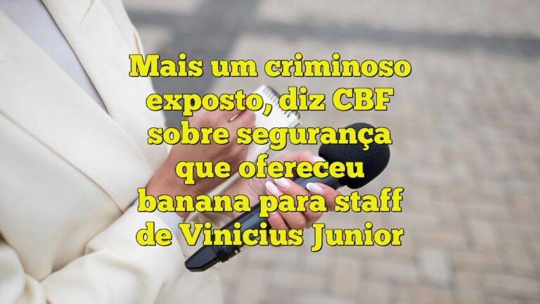 Mais um criminoso exposto, diz CBF sobre segurança que ofereceu banana para staff de Vinicius Junior