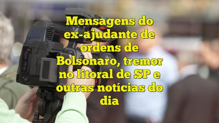 Mensagens do ex-ajudante de ordens de Bolsonaro, tremor no litoral de SP e outras notícias do dia