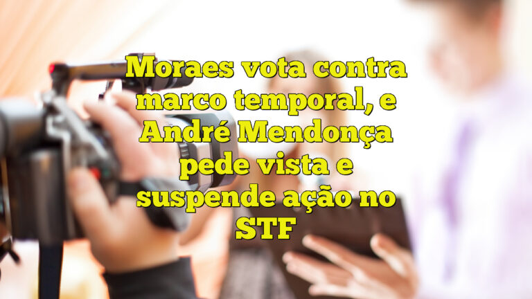 Moraes vota contra marco temporal, e André Mendonça pede vista e suspende ação no STF