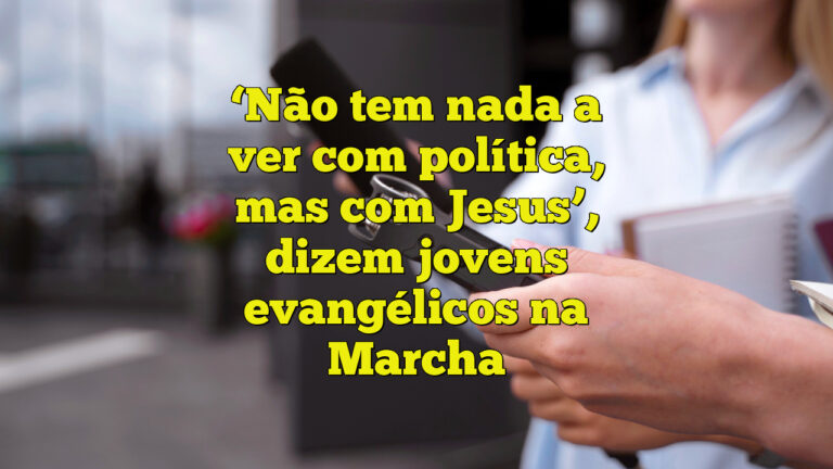 ‘Não tem nada a ver com política, mas com Jesus’, dizem jovens evangélicos na Marcha