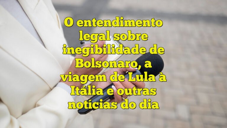 O entendimento legal sobre inegibilidade de Bolsonaro, a viagem de Lula à Itália e outras notícias do dia