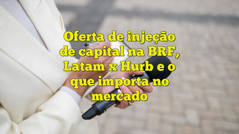 Oferta de injeção de capital na BRF, Latam x Hurb e o que importa no mercado