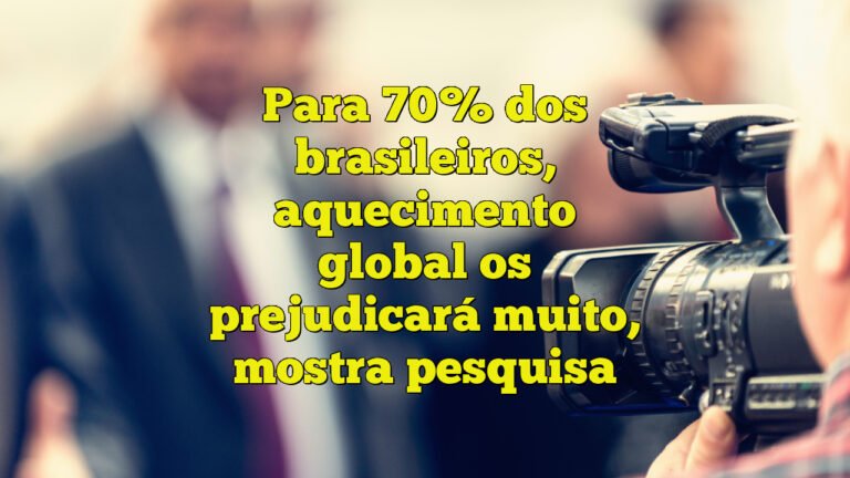 Para 70% dos brasileiros, aquecimento global os prejudicará muito, mostra pesquisa