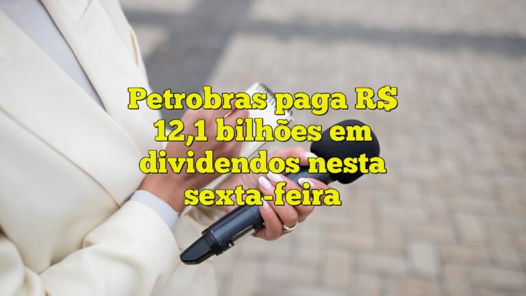Petrobras paga R$ 12,1 bilhões em dividendos nesta sexta-feira