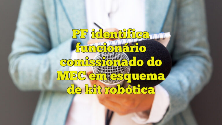 PF identifica funcionário comissionado do MEC em esquema de kit robótica