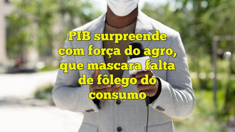 PIB surpreende com força do agro, que mascara falta de fôlego do consumo