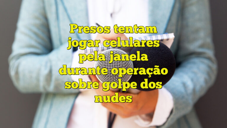 Presos tentam jogar celulares pela janela durante operação sobre golpe dos nudes