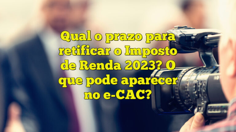 Qual o prazo para retificar o Imposto de Renda 2023? O que pode aparecer no e-CAC?