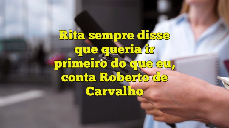 Rita sempre disse que queria ir primeiro do que eu, conta Roberto de Carvalho
