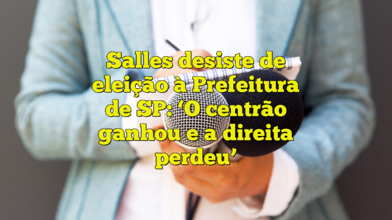 Salles desiste de eleição à Prefeitura de SP: ‘O centrão ganhou e a direita perdeu’