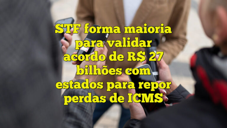 STF forma maioria para validar acordo de R$ 27 bilhões com estados para repor perdas de ICMS