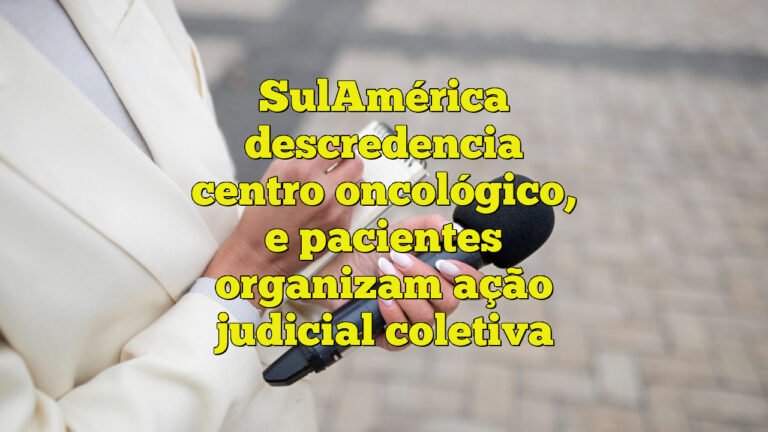 SulAmérica descredencia centro oncológico, e pacientes organizam ação judicial coletiva