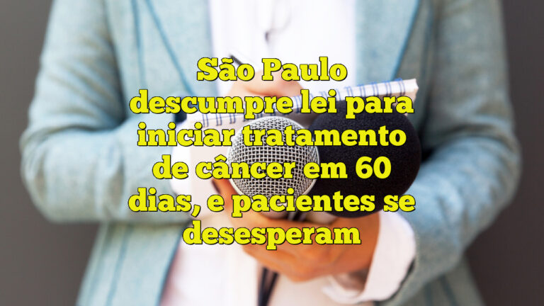 São Paulo descumpre lei para iniciar tratamento de câncer em 60 dias, e pacientes se desesperam