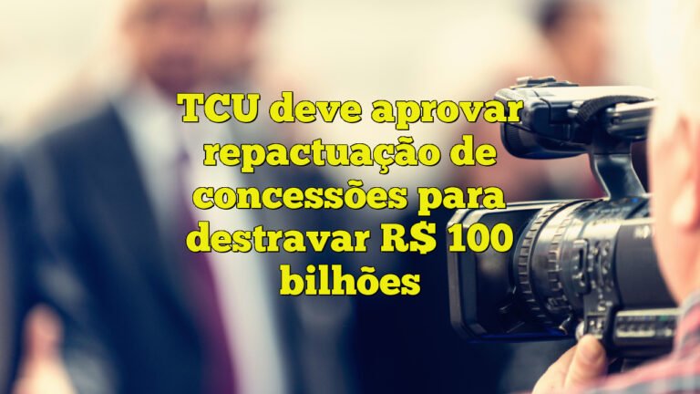 TCU deve aprovar repactuação de concessões para destravar R$ 100 bilhões