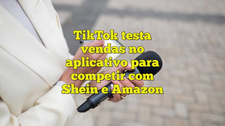 TikTok testa vendas no aplicativo para competir com Shein e Amazon