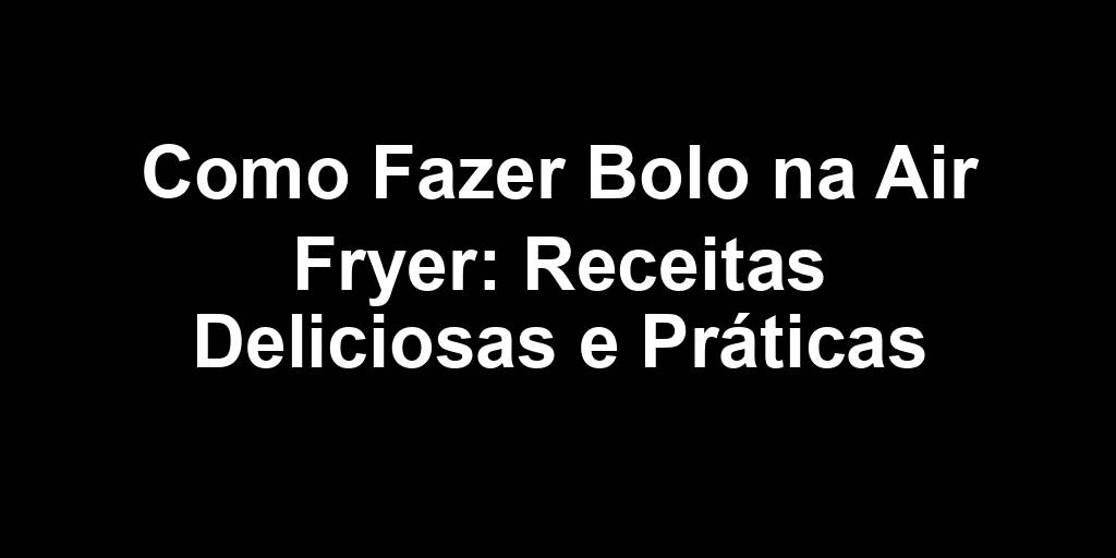 Como Fazer Bolo na Air Fryer: Receitas Deliciosas e Práticas