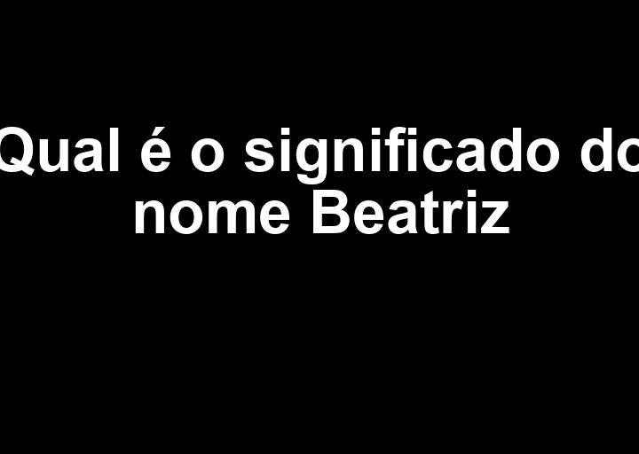 Qual o significado do nome Beatriz