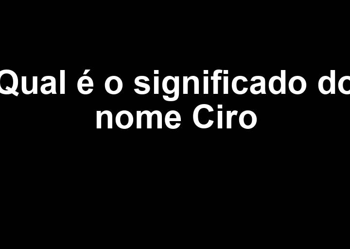 Qual o significado do nome Ciro