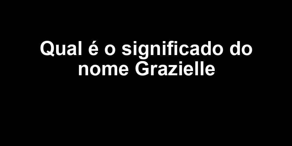 Qual é o significado do nome Grazielle